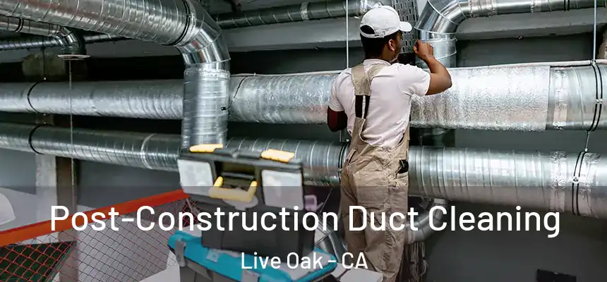  Post-Construction Duct Cleaning Live Oak - CA